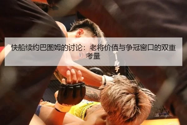 快船续约巴图姆的讨论：老将价值与争冠窗口的双重考量
